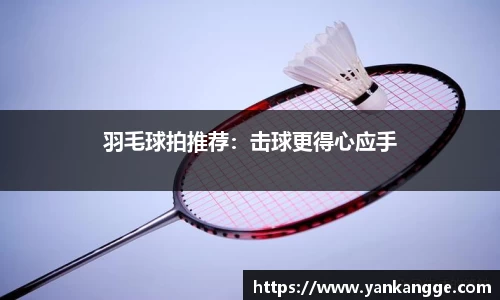 羽毛球拍推荐：击球更得心应手